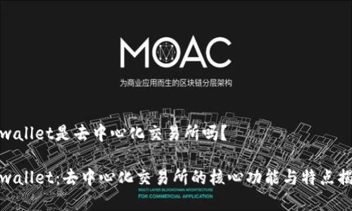 tpwallet是去中心化交易所吗？

tpwallet：去中心化交易所的核心功能与特点揭秘