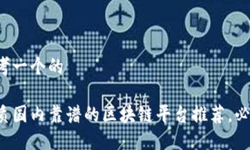 思考一个的

优质国内靠谱的区块链平台推荐，必看！