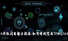 TPWallet升级问题解决指南：如何顺利完成TPWallet的