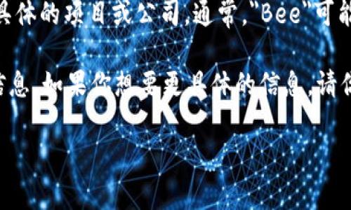 为了更好地回答你的问题，首先需要明确“bee”指代的是哪个具体的项目或公司。通常，